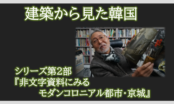 建築から見た韓国～シリーズ第2部『非文字資料にみるモダンコロニアル都市・京城』 イベント画像1