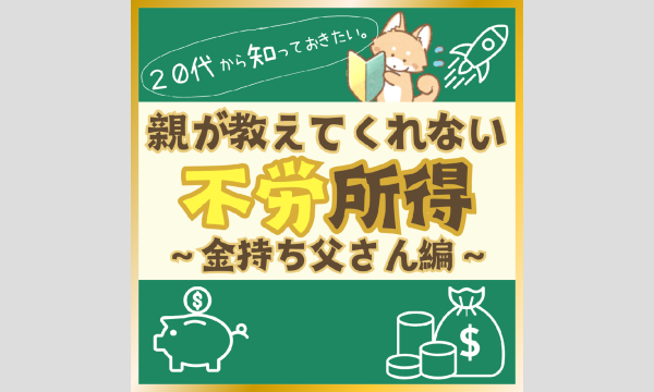 【3/26・zoom】親が教えてくれない不労所得〜金持ち父さん初級編〜