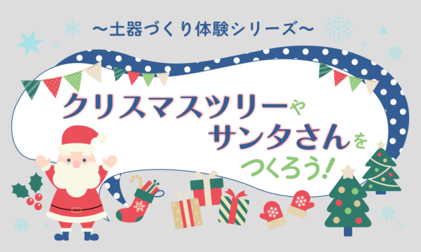 <土器つくりシリーズ>クリスマスツリーやサンタさんをつくろう  ≪ 11/3(祝月) 午後の部 ≫ in大阪イベント