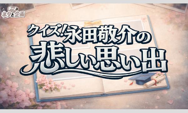チーノのネタと企画「クイズ！永田敬介の悲しい思い出〜タイトルだけを見て「どんな悲しい思い出」かを当てるクイズ企画〜」 in東京イベント