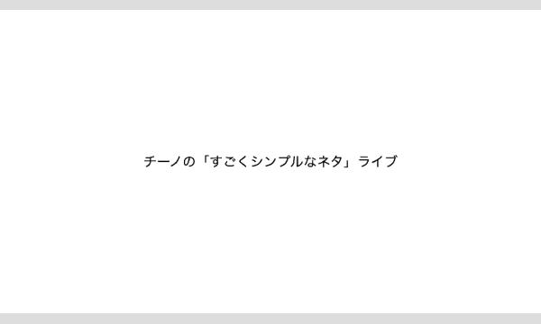 チーノの「すごくシンプルなネタ」ライブ in東京イベント