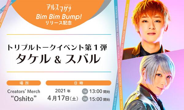 Creators’Merch Oshitoの4/17(土)アルスマグナ「Bim Bim Bump!リリース　トリプルトークイベント第1弾 タケル＆スバル」イベント