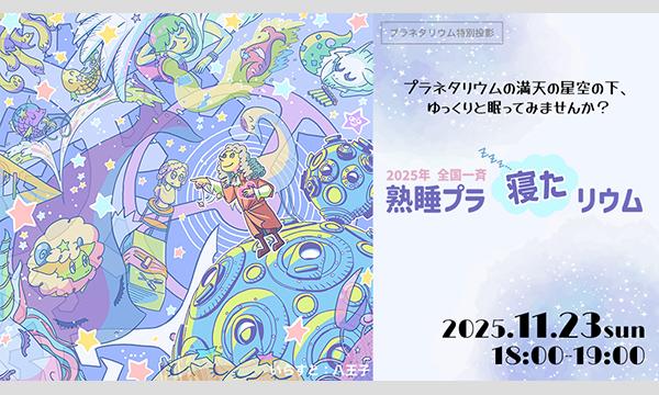 プラネタリウム特別投影　全国一斉『熟睡』プラ寝たリウム in茨城イベント