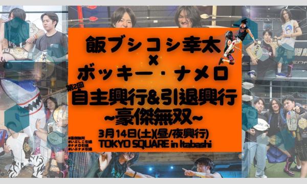 第２回飯ブシコシ幸太×ボッキー・ナメロ自主興行&引退興行「豪傑無双」１部（自主興行） in東京イベント