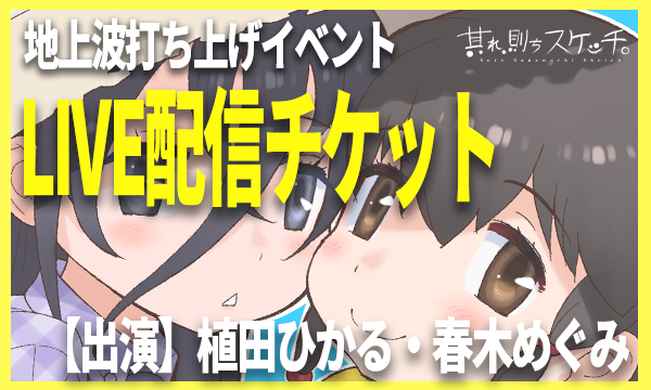 合同会社テコメノＹの★LIVE配信★【植田ひかる・春木めぐみ出演】『其れ、則ちスケッチ。』地上波打ち上げイベントイベント