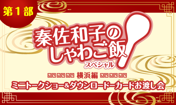 株式会社MFSの【一般】秦佐和子のしゃわご飯 FINAL＜第1部＞ミニトークショー＆ダウンロードーカードお渡し会イベント