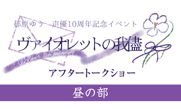 株式会社MFSの【一般】郁原ゆう声優10周年記念イベント「ヴァイオレットの我儘」アフタートークショー＜昼の部＞イベント