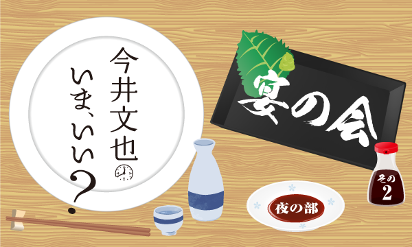 株式会社MFSの【ch会員限定先行】今井文也のいま、いい？ 〜宴の会 その2〜＜夜の部＞イベント