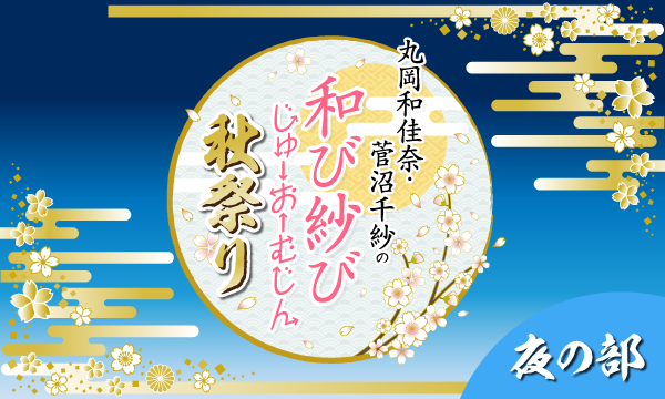 株式会社MFSの【一般】丸岡和佳奈・菅沼千紗の和び紗び じゅーおーむじん～秋祭り～＜夜の部＞イベント