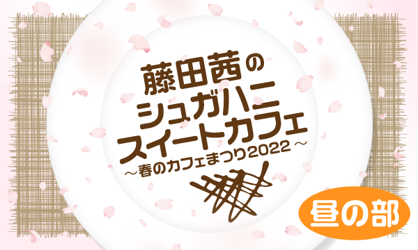 株式会社MFSの【一般】藤田茜のシュガハニスイートカフェ～春のカフェまつり2022～＜昼の部＞イベント