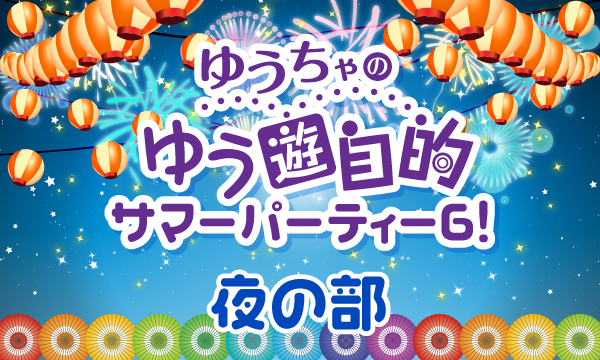 【一般】ゆうちゃのゆう遊自的 サマーパーティー6！＜夜の部＞ イベント画像1