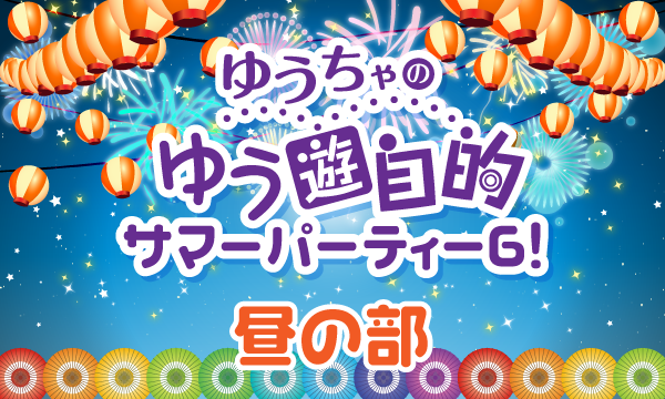 【ch会員限定先行】ゆうちゃのゆう遊自的 サマーパーティー6！＜昼の部＞ イベント画像1