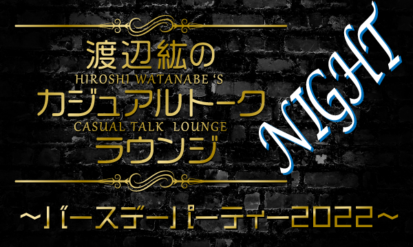 株式会社MFSの【一般】「渡辺紘のカジュアルトークラウンジ〜バースデーパーティー2022〜」side NIGHTイベント