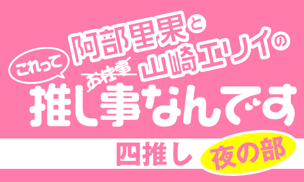 株式会社MFSの【一般】阿部里果と山崎エリイのこれって推し事なんです〜四推し〜＜夜の部＞イベント