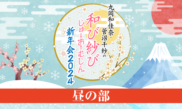 株式会社MFSの【ch会員限定先行】丸岡和佳奈・菅沼千紗の和び紗びじゅーおーむじん～新年会2024～＜昼の部＞イベント