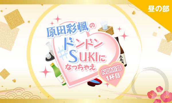 株式会社MFSの【一般】原田彩楓のドンドンSUKIになっちゃえ NOMI会〜1杯目〜＜昼の部＞イベント
