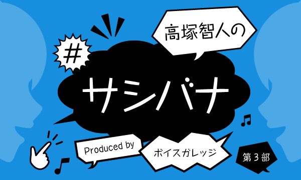 株式会社MFSの【ch会員限定先行】高塚智人の#サシバナ Produced by ボイスガレッジ＜第3部＞イベント