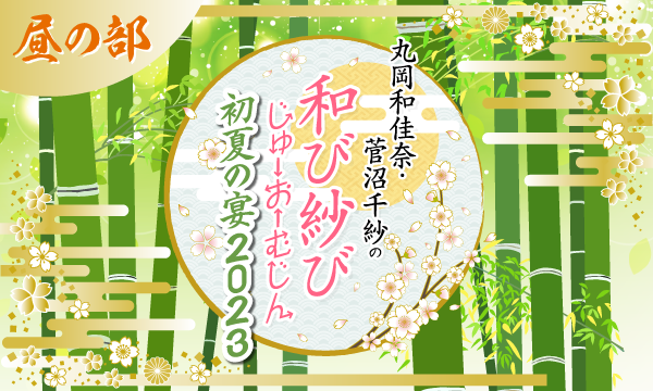 株式会社MFSの【一般】丸岡和佳奈・菅沼千紗の和び紗びじゅーおーむじん〜初夏の宴2023〜＜昼の部＞イベント