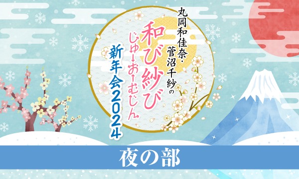 株式会社MFSの【一般】丸岡和佳奈・菅沼千紗の和び紗びじゅーおーむじん～新年会2024～＜夜の部＞イベント