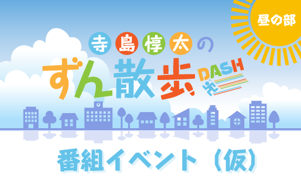 株式会社MFSの【一般】寺島惇太のずん散歩DASH〜PはパーティーのP〜＜昼の部＞イベント
